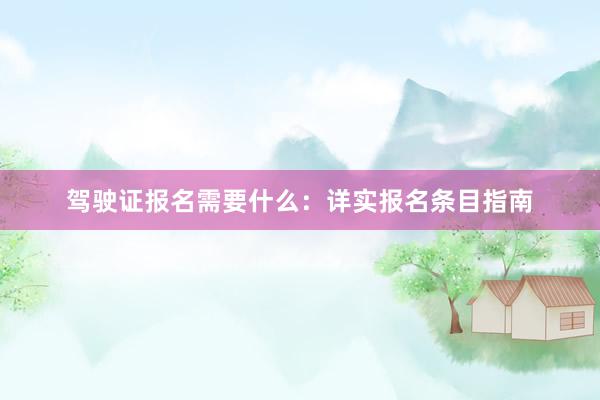 驾驶证报名需要什么：详实报名条目指南