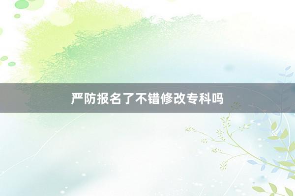 严防报名了不错修改专科吗