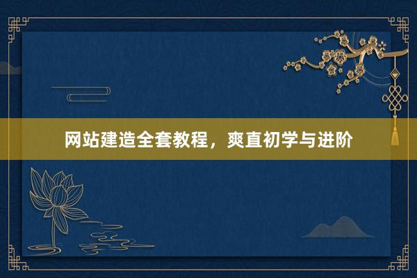 网站建造全套教程，爽直初学与进阶