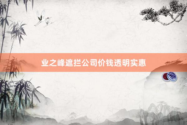 业之峰遮拦公司价钱透明实惠