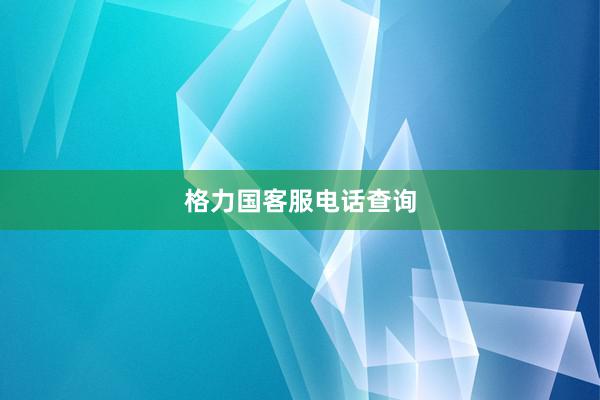 格力国客服电话查询