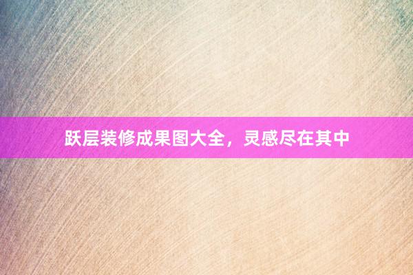 跃层装修成果图大全，灵感尽在其中