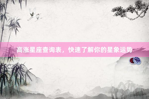 高涨星座查询表，快速了解你的星象运势