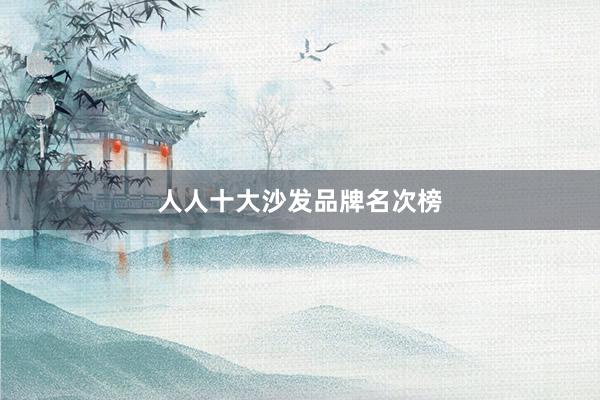人人十大沙发品牌名次榜