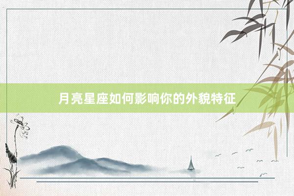 月亮星座如何影响你的外貌特征