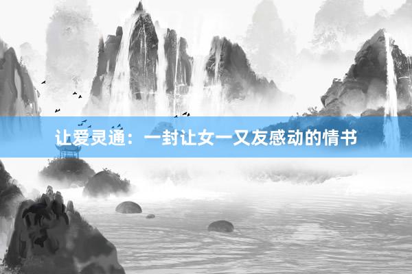 让爱灵通：一封让女一又友感动的情书
