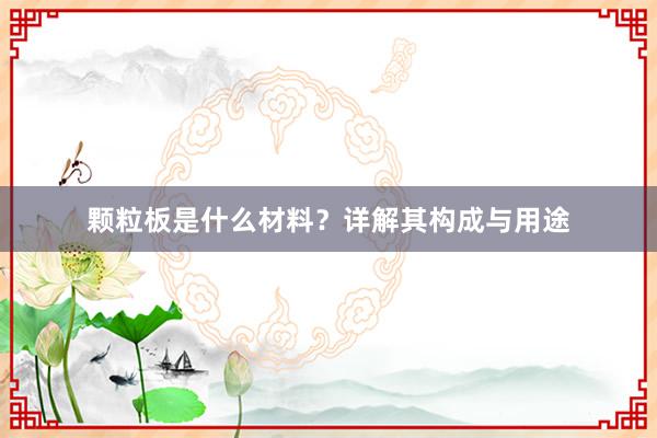 颗粒板是什么材料？详解其构成与用途