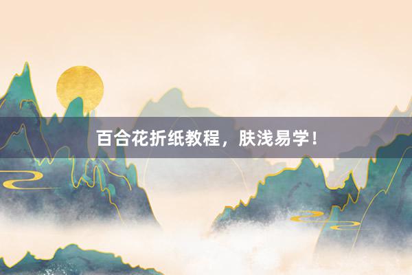 百合花折纸教程，肤浅易学！