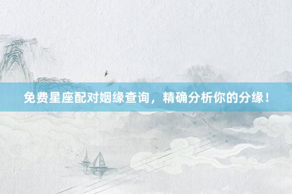 免费星座配对姻缘查询，精确分析你的分缘！