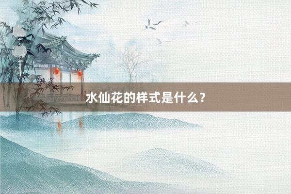 水仙花的样式是什么？