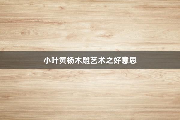 小叶黄杨木雕艺术之好意思