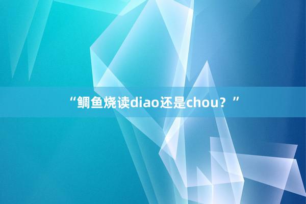 “鲷鱼烧读diao还是chou？”