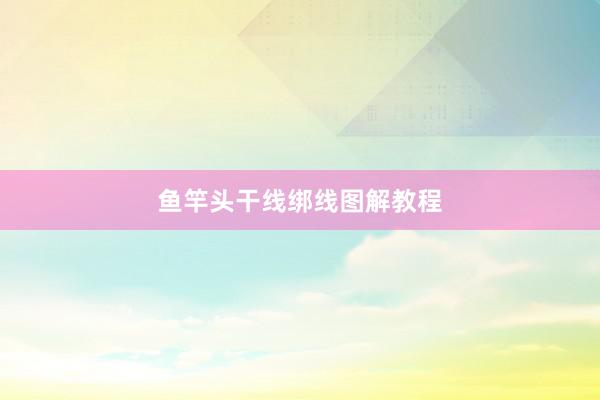 鱼竿头干线绑线图解教程