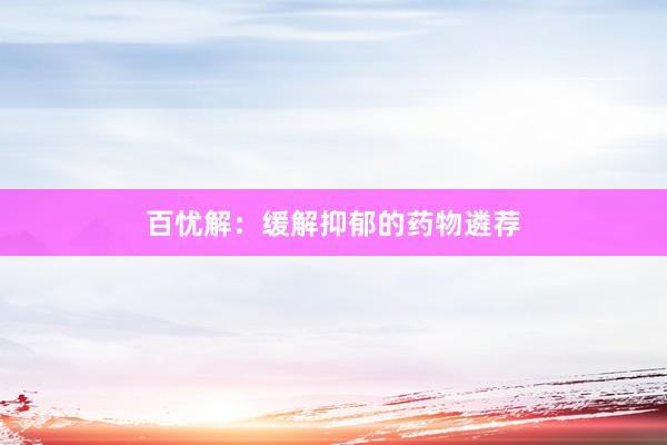 百忧解：缓解抑郁的药物遴荐